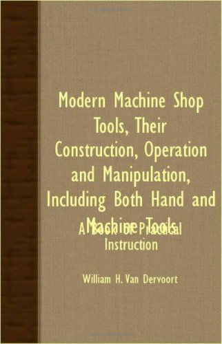 Cover for William H. Van Dervoort · Modern Machine Shop Tools, Their Construction, Operation and Manipulation, Including Both Hand and Machine Tools - a Book of Practical Instruction (Paperback Book) (2007)