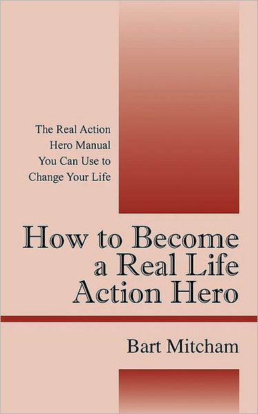 Cover for Bart Mitcham · How to Become a Real Life Action Hero: the Real Action Hero Manual You Can Use to Change Your Life (Paperback Book) (2009)