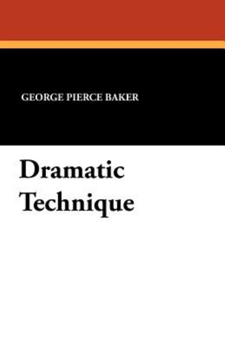 George Pierce Baker · Dramatic Technique (Paperback Book) (2024)