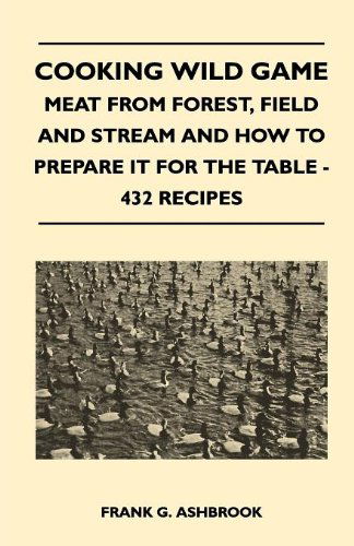 Cover for Frank G. Ashbrook · Cooking Wild Game - Meat from Forest, Field and Stream and How to Prepare It for the Table - 432 Recipes (Taschenbuch) (2010)