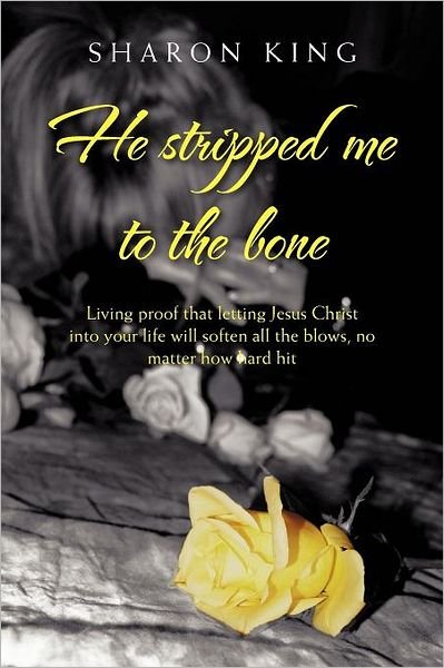 Cover for Sharon King · He Stripped Me to the Bone: Living Proof That Letting Jesus Christ into Your Life Will Soften All the Blows, No Matter How Hard Hit (Taschenbuch) (2011)