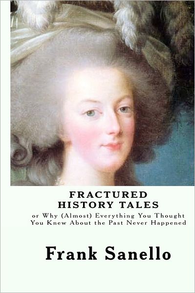 Cover for Frank Sanello · Fractured History Tales: or Why (Almost) Everything You Thought You Knew About the Past Never Happened (Paperback Book) (2011)