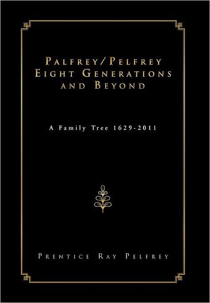 Cover for Prentice Ray Pelfrey · Palfrey / Pelfrey Eight Generations and Beyond: a Family Tree 1629-2011 (Hardcover Book) (2012)
