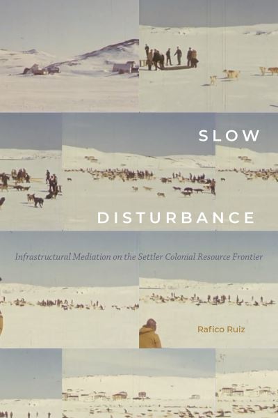Cover for Rafico Ruiz · Slow Disturbance: Infrastructural Mediation on the Settler Colonial Resource Frontier - Sign, Storage, Transmission (Hardcover Book) (2021)
