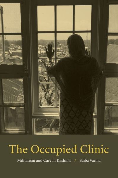 Cover for Saiba Varma · The Occupied Clinic: Militarism and Care in Kashmir (Paperback Bog) (2020)