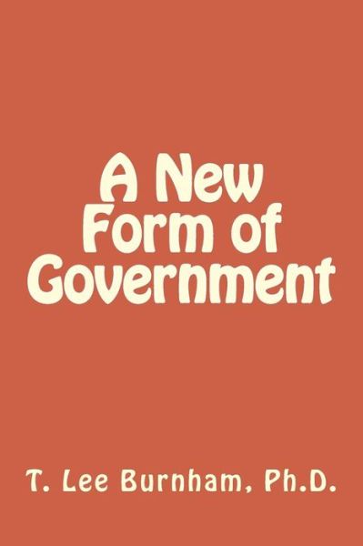 Cover for T Lee Burnham Ph D · A New Form of Government (Paperback Bog) (2014)