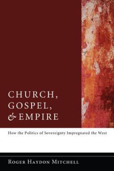 Cover for Roger Haydon Mitchell · Church, Gospel, and Empire: How the Politics of Sovereignty Impregnated the West (Hardcover Book) (2011)