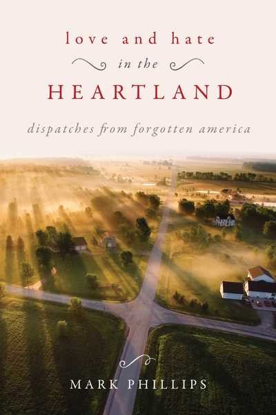 Cover for Mark Phillips · Love and Hate in the Heartland: Dispatches from Forgotten America (Inbunden Bok) (2018)