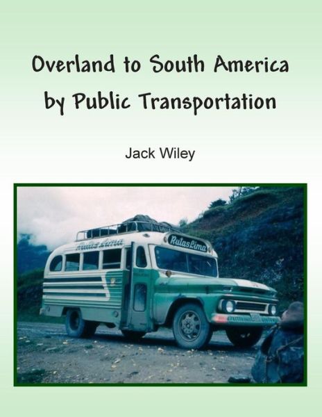 Overland to South America by Public Transportation - Jack Wiley - Kirjat - Createspace - 9781512347982 - maanantai 1. kesäkuuta 2015