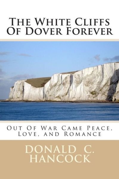 Donald C Hancock · The White Cliffs of Dover Forever: out of War Came Peace, Love, and Romance (Paperback Bog) (2015)