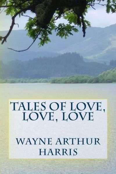 Wayne Arthur Harris · Tales Of Love, Love, Love (Pocketbok) (2016)