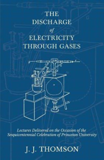 Cover for J J Thomson · The Discharge of Electricity Through Gases - Lectures Delivered on the Occasion of the Sesquicentennial Celebration of Princeton University (Pocketbok) (2018)