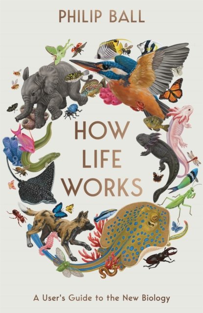 Cover for Philip Ball · How Life Works: A User’s Guide to the New Biology (Innbunden bok) (2024)