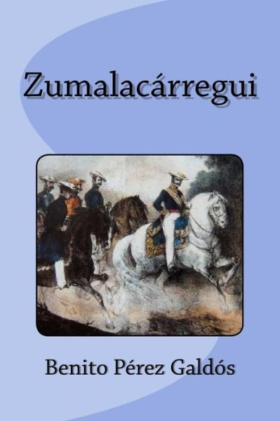 Zumalacarregui - Benito Perez Galdos - Books - Createspace Independent Publishing Platf - 9781532725982 - April 12, 2016