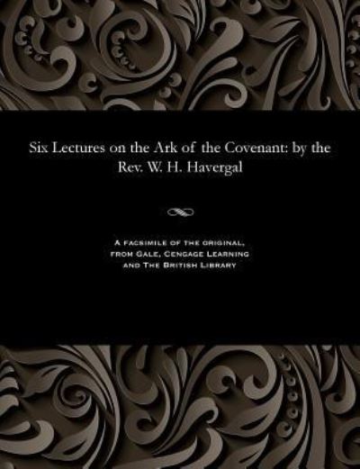 Cover for W H Havergal · Six Lectures on the Ark of the Covenant (Paperback Bog) (1901)