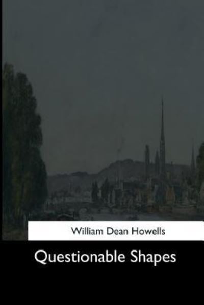 Questionable Shapes - William Dean Howells - Books - Createspace Independent Publishing Platf - 9781544663982 - March 16, 2017