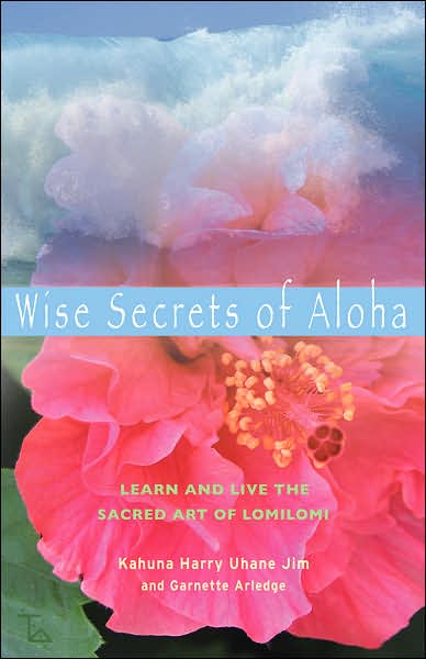 Wise Secrets of Aloha: Learn and Live the Sacred Art of Lomilomi - Garnette Arledge - Books - Red Wheel/Weiser - 9781578633982 - January 31, 2007
