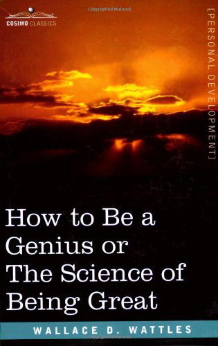 How to Be a Genius or the Science of Being Great - Wallace D. Wattles - Boeken - Cosimo Classics - 9781602060982 - 1 maart 2007