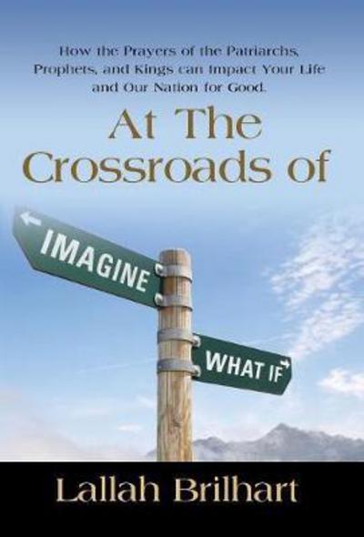 Cover for Lallah Brilhart · At the Crossroads of Imagine What if : How the Prayers of the Patriarchs, Prophets, and Kings Can Impact Your Life and Our Nation for Good (Hardcover Book) (2017)