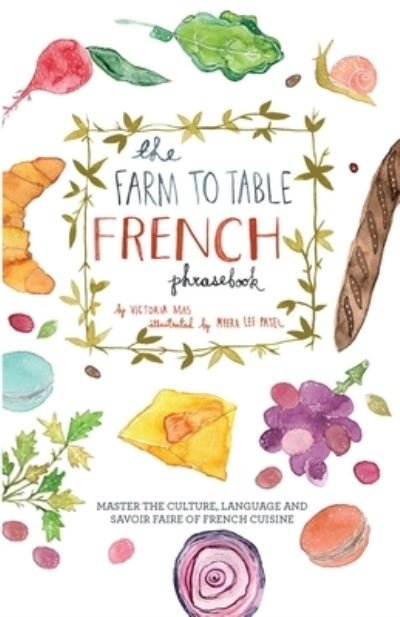 The Farm to Table French Phrasebook: Master the Culture, Language and Savoir Faire of French Cuisine - Victoria Mas - Książki - Ulysses Press - 9781646042982 - 10 lutego 2022