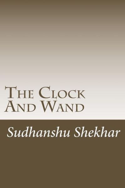 The Clock And Wand - Sudhanshu Shekhar - Kirjat - Createspace Independent Publishing Platf - 9781726315982 - tiistai 28. elokuuta 2018