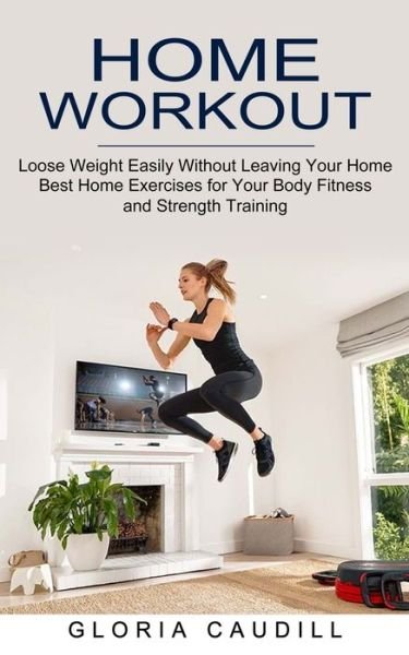 Cover for Gloria Caudill · Home Workout: Best Home Exercises for Your Body Fitness and Strength Training (Loose Weight Easily Without Leaving Your Home) (Paperback Book) (2021)