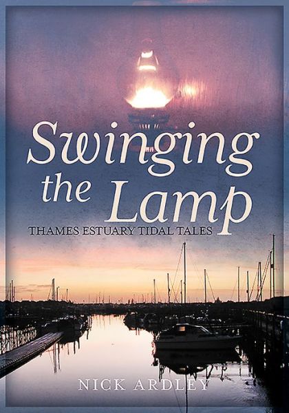 Cover for Nick Ardley · Swinging the Lamp: Thames Estuary Tidal Tales (Paperback Book) (2016)