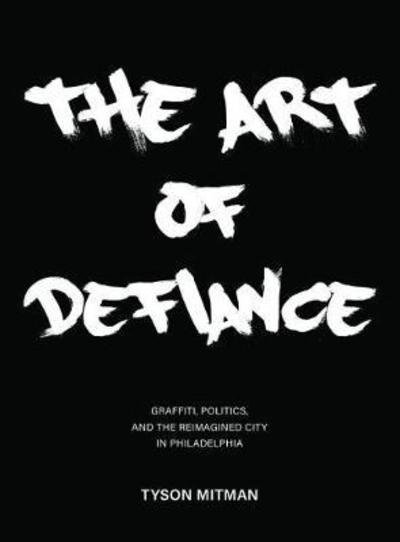 Cover for Tyson Mitman · The Art of Defiance: Graffiti, Politics and the Reimagined City in Philadelphia (Taschenbuch) (2018)