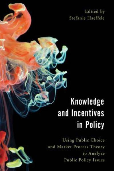Knowledge and Incentives in Policy: Using Public Choice and Market Process Theory to Analyze Public Policy Issues - Economy, Polity, and Society - Stefanie Haeffele - Bücher - Rowman & Littlefield International - 9781786603982 - 4. Juni 2018