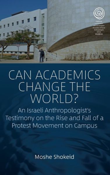 Cover for Moshe Shokeid · Can Academics Change the World?: An Israeli Anthropologist's Testimony on the Rise and Fall of a Protest Movement on Campus - EASA Series (Hardcover Book) (2020)