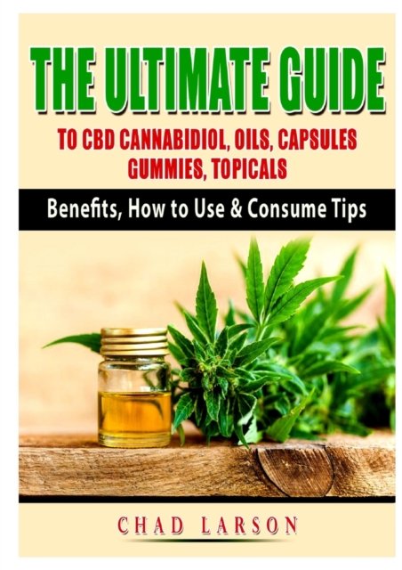 Cover for Chad Larson · The Ultimate Guide to CBD Cannabidiol, Oils, Capsules, Gummies, Topicals: Benefits, How to Use &amp; Consume Tips (Paperback Book) (2020)