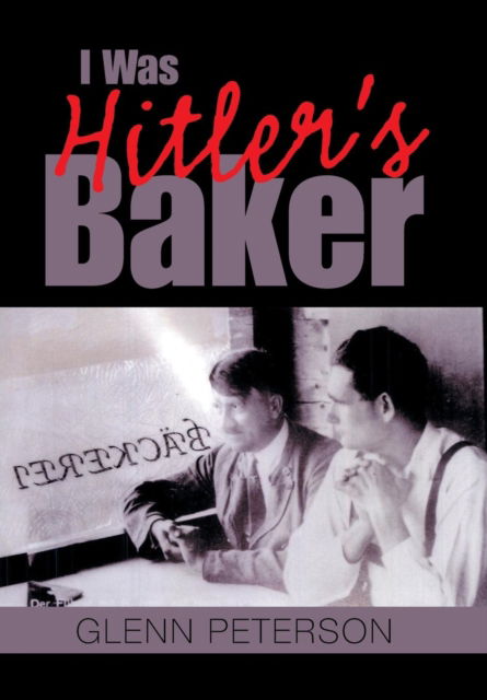 I Was Hitler's Baker - Glenn Peterson - Książki - Xlibris Us - 9781796011982 - 26 stycznia 2019