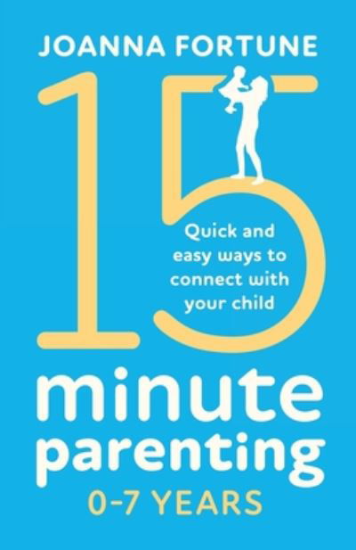 15-Minute Parenting 0-7 Years: Quick and easy ways to connect with your child - The Language of Play - Joanna Fortune - Books - Bookouture - 9781838889982 - May 21, 2020