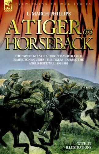 Cover for L March Phillips · A Tiger on Horseback - The experiences of a trooper &amp; officer of Rimington's Guides - The Tigers - during the Anglo-Boer war 1899 -1902 (Hardcover Book) (2006)