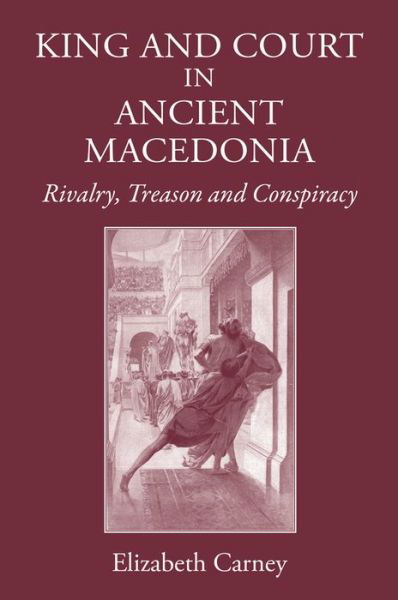 Cover for Elizabeth Carney · King and Court in Ancient Macedonia: Rivalry, Treason and Conspiracy (Hardcover Book) (2015)