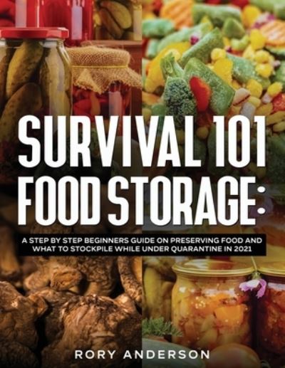 Cover for Rory Anderson · Survival 101 Food Storage: A Step by Step Beginners Guide on Preserving Food and What to Stockpile While Under Quarantine in 2021 (Paperback Book) (2020)