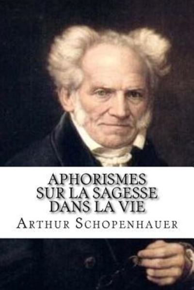 Aphorismes sur la sagesse dans la vie - Arthur Schopenhauer - Bücher - Createspace Independent Publishing Platf - 9781986667982 - 22. März 2018