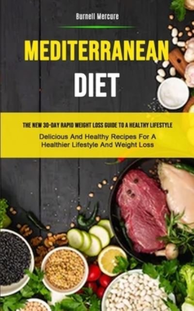 Cover for Burnell Mercure · Mediterranean Diet: The New 30-day Rapid Weight Loss Guide To A Healthy Lifestyle (Delicious And Healthy Recipes For A Healthier Lifestyle And Weight Loss) (Paperback Book) (2019)
