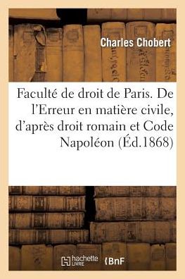 Cover for Chobert · Faculte de Droit de Paris. de l'Erreur En Matiere Civile, d'Apres Le Droit Romain Et Code Napoleon (Paperback Book) (2014)