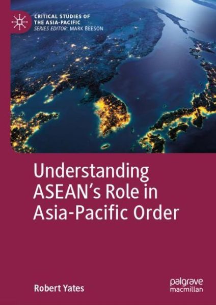 Cover for Robert Yates · Understanding ASEAN’s Role in Asia-Pacific Order - Critical Studies of the Asia-Pacific (Hardcover Book) [1st ed. 2019 edition] (2019)