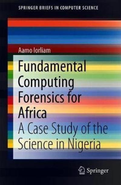 Cover for Aamo Iorliam · Fundamental Computing Forensics for Africa: A Case Study of the Science in Nigeria - SpringerBriefs in Computer Science (Paperback Book) [1st ed. 2018 edition] (2018)
