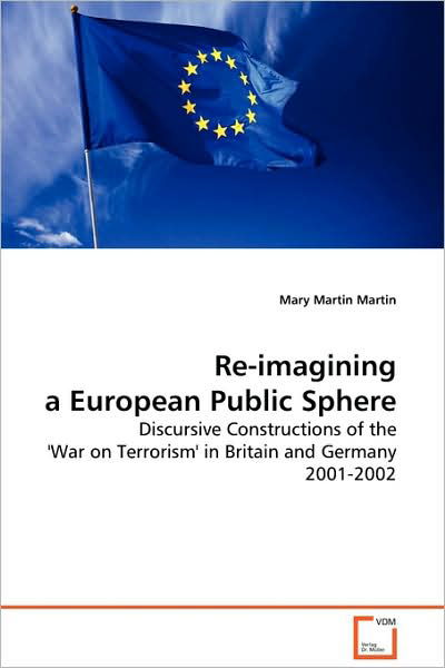 Re-imagining a European Public Sphere: Discursive Constructions of the 'war on Terrorism' in Britain and Germany 2001-2002 - Mary Martin Martin - Livros - VDM Verlag Dr. Müller - 9783639008982 - 5 de março de 2009