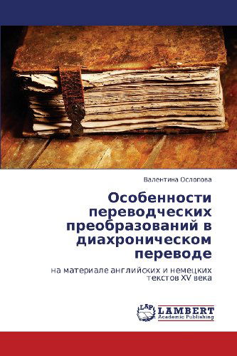 Cover for Valentina Oslopova · Osobennosti Perevodcheskikh Preobrazovaniy V Diakhronicheskom Perevode: Na Materiale Angliyskikh I Nemetskikh Tekstov Xv Veka (Paperback Book) [Russian edition] (2012)
