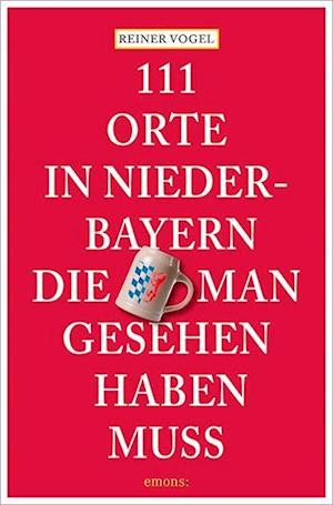 Cover for Reiner Vogel · 111 Orte in Niederbayern, die man gesehen haben muss (Book) (2024)