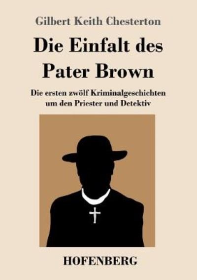 Die Einfalt des Pater Brown: Die ersten zwoelf Kriminalgeschichten um den Priester und Detektiv - G K Chesterton - Kirjat - Hofenberg - 9783743718982 - sunnuntai 17. syyskuuta 2017