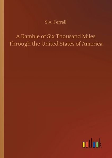 A Ramble of Six Thousand Miles Through the United States of America - S A Ferrall - Kirjat - Outlook Verlag - 9783752305982 - perjantai 17. heinäkuuta 2020