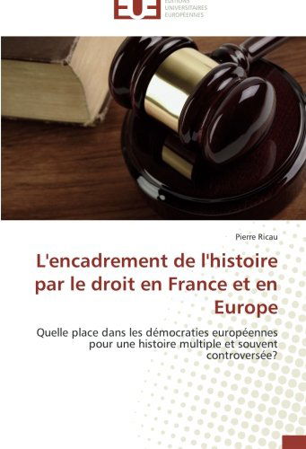 Cover for Pierre Ricau · L'encadrement De L'histoire Par Le Droit en France et en Europe: Quelle Place Dans Les Démocraties Européennes Pour Une Histoire Multiple et Souvent Controversée? (Paperback Book) [French edition] (2018)