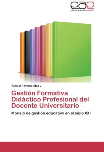 Cover for Ysmael a Hernández L · Gestión Formativa Didáctico Profesional Del Docente Universitario: Modelo De Gestión Educativo en El Siglo Xxi (Pocketbok) [Spanish edition] (2012)