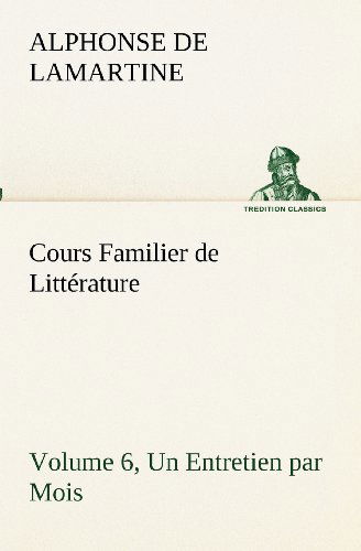 Cours Familier De Littérature (Volume 6) Un Entretien Par Mois (Tredition Classics) (French Edition) - Alphonse De Lamartine - Books - tredition - 9783849131982 - November 20, 2012