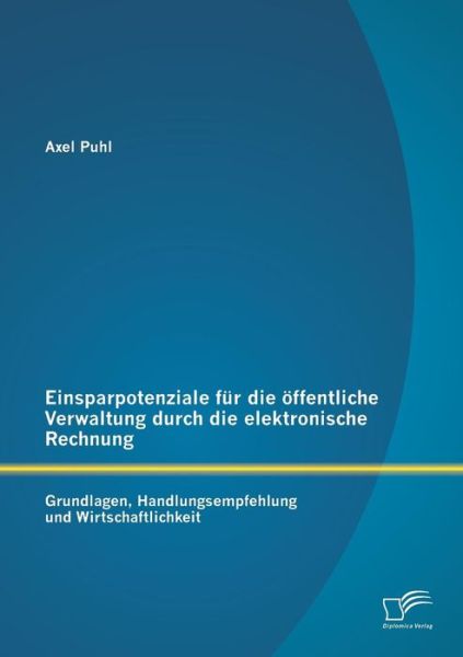 Cover for Axel Puhl · Einsparpotenziale Für Die Öffentliche Verwaltung Durch Die Elektronische Rechnung: Grundlagen, Handlungsempfehlung Und Wirtschaftlichkeit (Paperback Book) [German edition] (2014)